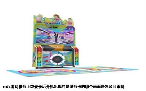 nds游戏机插上烧录卡后开机出现的是没插卡的哪个画面是怎么回事啊