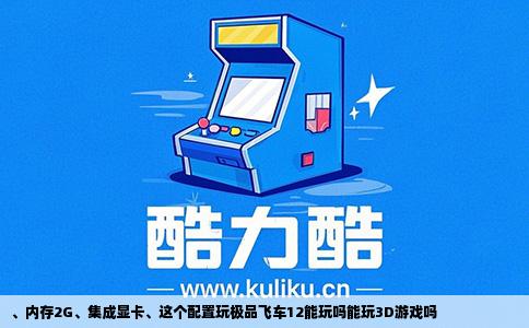 、内存2G、集成显卡、这个配置玩极品飞车12能玩吗能玩3D游戏吗