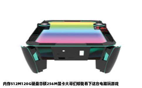 内存512M120G硬盘华硕256M显卡大哥们帮我看下这台电脑玩游戏