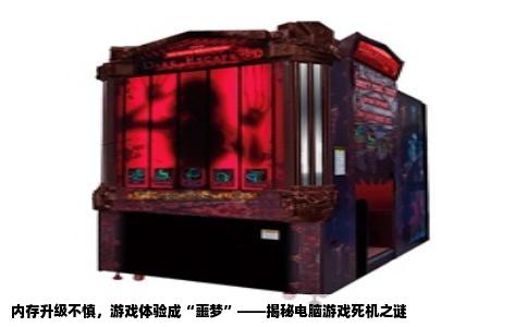 内存升级不慎，游戏体验成“噩梦”——揭秘电脑游戏死机之谜
