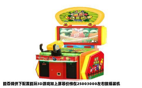 能否提供下配置能玩3D游戏加上屏幕价格在25003000左右做组装机
