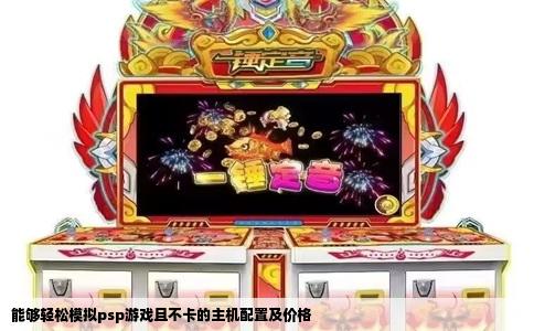 能够轻松模拟psp游戏且不卡的主机配置及价格