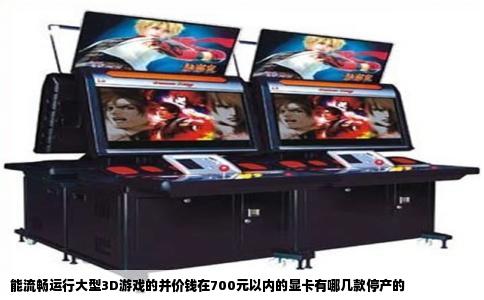能流畅运行大型3D游戏的并价钱在700元以内的显卡有哪几款停产的