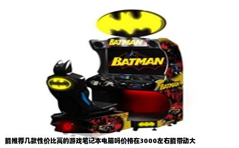 能推荐几款性价比高的游戏笔记本电脑吗价格在3000左右能带动大