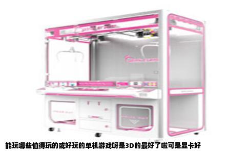能玩哪些值得玩的或好玩的单机游戏呀是3D的最好了啦可是显卡好