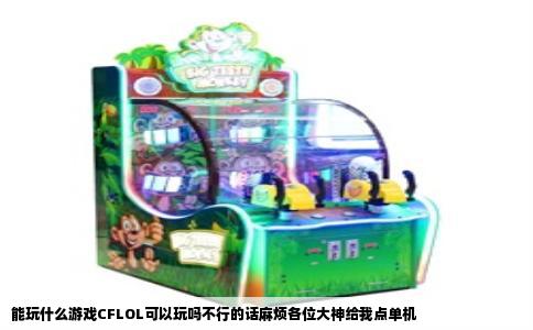 能玩什么游戏CFLOL可以玩吗不行的话麻烦各位大神给我点单机