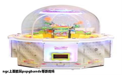 ngc上面能玩pspgbands等游戏吗
