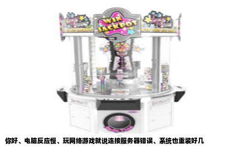 你好、电脑反应慢、玩网络游戏就说连接服务器错误、系统也重装好几