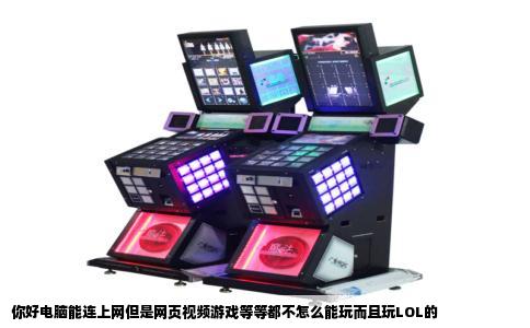 你好电脑能连上网但是网页视频游戏等等都不怎么能玩而且玩LOL的