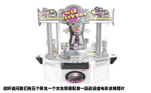 你好请问我们有五个男生一个女生想要配音一段动漫或电影求推荐片
