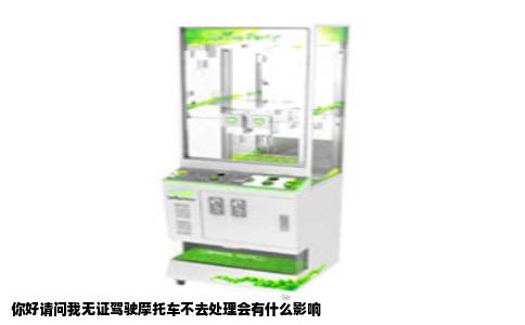 你好请问我无证驾驶摩托车不去处理会有什么影响