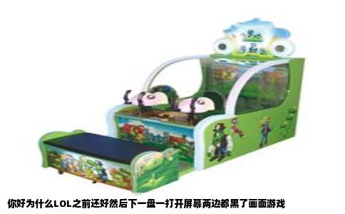 你好为什么LOL之前还好然后下一盘一打开屏幕两边都黑了画面游戏