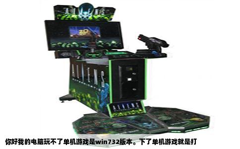 你好我的电脑玩不了单机游戏是win732版本。下了单机游戏就是打