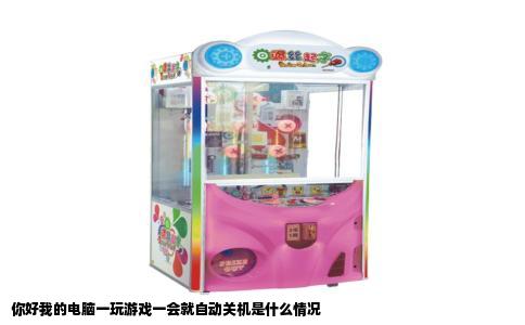 你好我的电脑一玩游戏一会就自动关机是什么情况