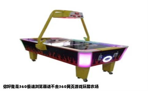 你好我是360极速浏览器进不去360网页游戏玩酷农场