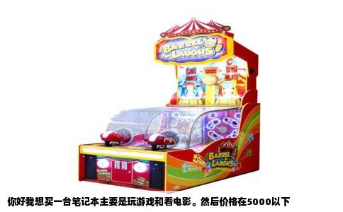 你好我想买一台笔记本主要是玩游戏和看电影。然后价格在5000以下