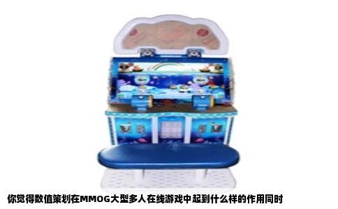 你觉得数值策划在MMOG大型多人在线游戏中起到什么样的作用同时