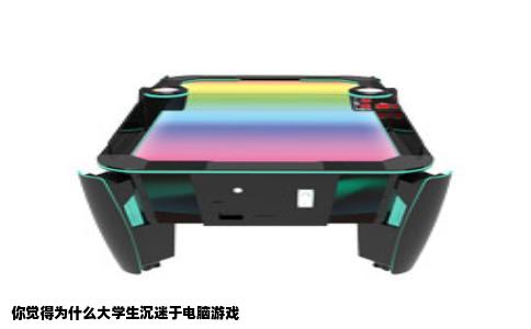 你觉得为什么大学生沉迷于电脑游戏