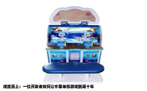 逆流而上：一位开发者如何让中国单机游戏倒退十年