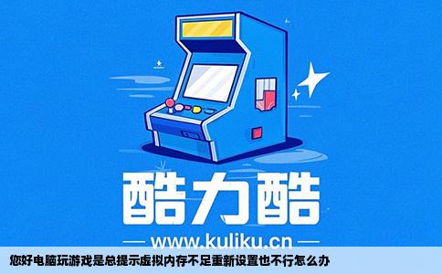 您好电脑玩游戏是总提示虚拟内存不足重新设置也不行怎么办