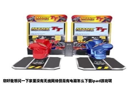 您好我想问一下家里没有无线网络但是有电脑怎么下载ipad游戏呢