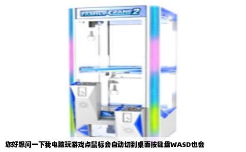 您好想问一下我电脑玩游戏点鼠标会自动切到桌面按键盘WASD也会