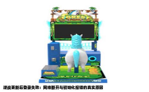 逆战更新后登录失败：网络断开与初始化报错的真实原因