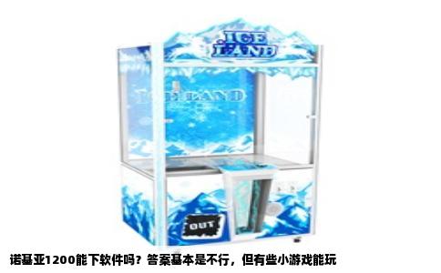 诺基亚1200能下软件吗？答案基本是不行，但有些小游戏能玩