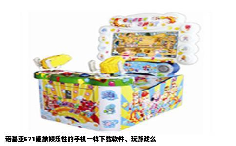 诺基亚E71能象娱乐性的手机一样下载软件、玩游戏么