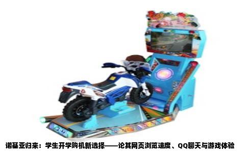 诺基亚归来：学生开学购机新选择——论其网页浏览速度、QQ聊天与游戏体验