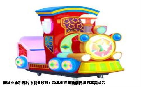 诺基亚手机游戏下载全攻略：经典重温与新潮体验的完美融合
