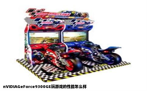 nVIDIAGeForce9300GE玩游戏的性能怎么样