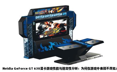 Nvidia GeForce GT 630显卡游戏性能与稳定性分析：为何在游戏中表现不尽如人意？