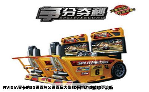 NVIDIA显卡的3D设置怎么设置玩大型3D网络游戏能够更流畅