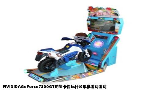 NVIDIDAGeForce7300GT的显卡能玩什么单机游戏游戏