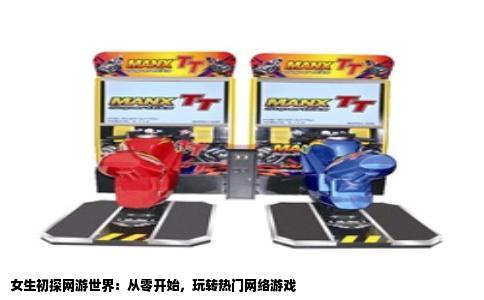 女生初探网游世界：从零开始，玩转热门网络游戏