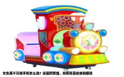 女生两千元档手机怎么选？这篇把颜值、拍照和系统体验聊透
