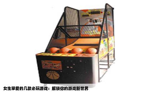 女生挚爱的几款必玩游戏：解锁你的游戏新世界