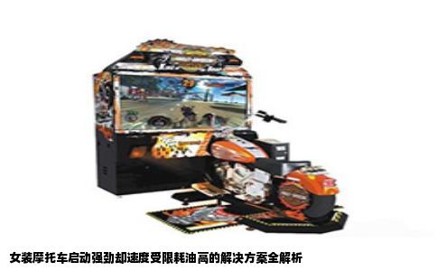 女装摩托车启动强劲却速度受限耗油高的解决方案全解析