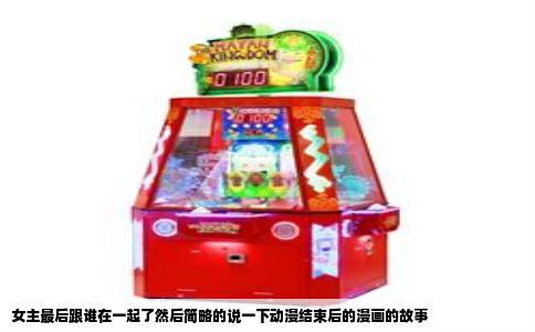 女主最后跟谁在一起了然后简略的说一下动漫结束后的漫画的故事