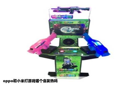 oppo和小米打游戏哪个会发热吗