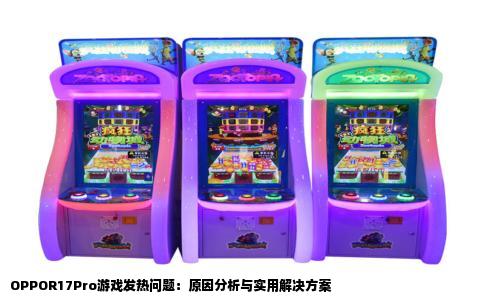 OPPOR17Pro游戏发热问题：原因分析与实用解决方案