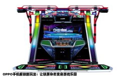 OPPO手机解锁新玩法：让锁屏杂志变身游戏乐园