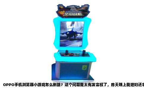 OPPO手机浏览器小游戏怎么删除？这个问题我太有发言权了，昨天晚上我媳妇还拿着手机问我，说浏览器里不知道什么时候多了好几个小游戏，点进去玩了一下还挺上头，但她怕孩子偷偷玩，想把记录删掉又找不到入口。我拿过来捣鼓了十几分钟，总算是弄明白了，今天就把这些清理方法都讲清楚。