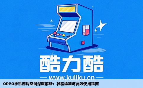 OPPO手机游戏空间深度解析：轻松添加与高效使用指南