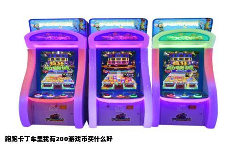 跑跑卡丁车里我有200游戏币买什么好