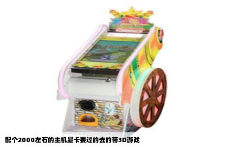 配个2000左右的主机显卡要过的去的带3D游戏