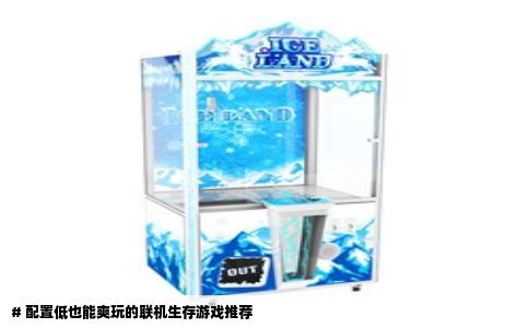 # 配置低也能爽玩的联机生存游戏推荐