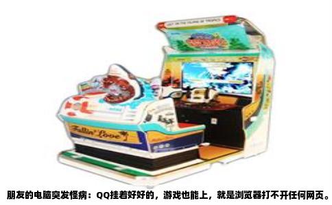 朋友的电脑突发怪病：QQ挂着好好的，游戏也能上，就是浏览器打不开任何网页。这问题听着邪门，其实特别典型，我朋友差点重装系统，结果让我一顿操作给治好了。