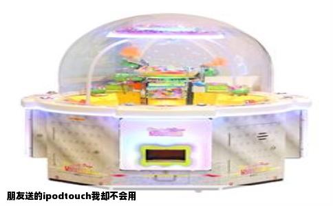 朋友送的ipodtouch我却不会用